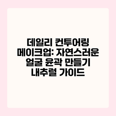 데일리 컨투어링 메이크업: 자연스러운 얼굴 윤곽 만들기 내추럴 가이드