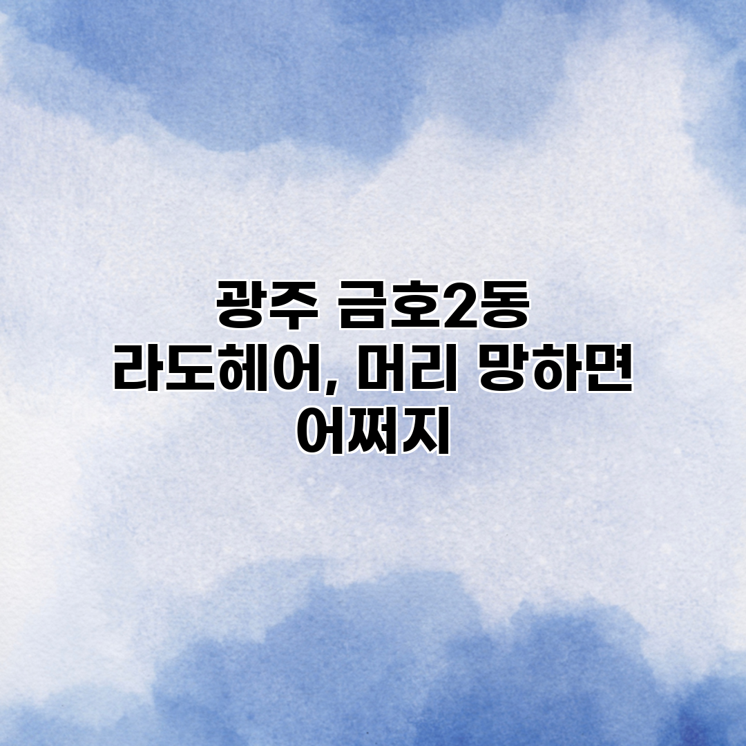 광주 금호2동 라도헤어, 머리 망하면 어쩌지?